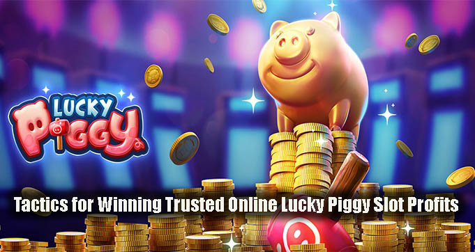 Tactics for Winning Trusted Online Lucky Piggy Slot Profits
